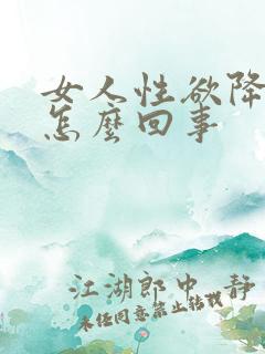 女人性欲降低是怎么回事