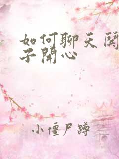 如何聊天哄女孩子开心