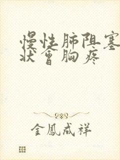 慢性肺阻塞的症状会胸疼