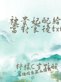 被贵妃配给太监当对食后txt