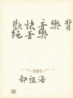 欢快音乐背景 纯音乐