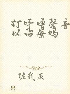 打呼噜声音大可以治疗吗