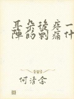 耳朵后疼一阵一阵的刺痛什么原因