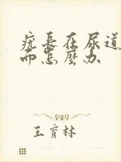 疣长在尿道口里面怎么办