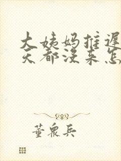 大姨妈推迟了五天都没来怎么办