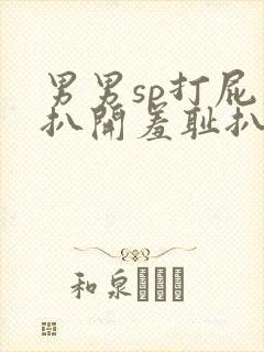 男男sp打屁股扒开羞耻扒开的小说