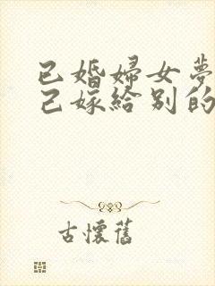 已婚妇女梦见自己嫁给别的男人了