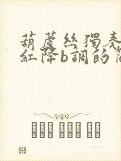 葫芦丝独奏映山红降b调的简谱