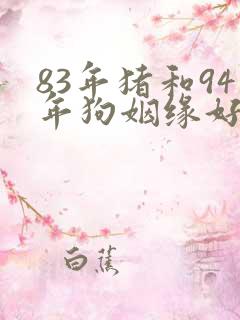 83年猪和94年狗姻缘好不好