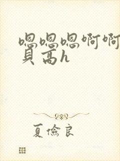 嗯嗯嗯啊啊啊宝贝高h