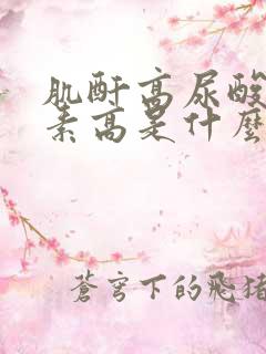 肌酐高尿酸高尿素高是什么原因