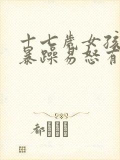 十七岁女孩脾气暴躁易怒有暴力倾向