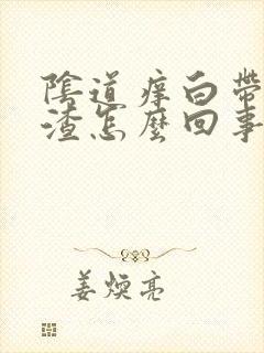 阴道痒白带豆腐渣怎么回事