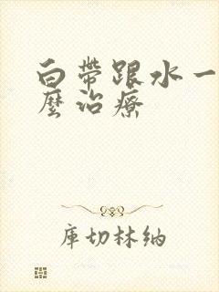 白带跟水一样怎么治疗