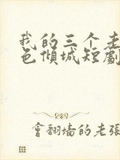 我的三个老婆绝色倾城短剧免费观看第二季