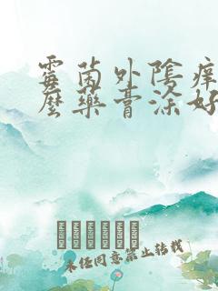 霉菌外阴痒用什么药膏涂好