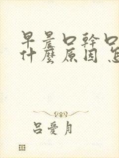 早晨口干口苦是什么原因 怎么解决