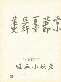 叶辰夏若雪最新更新章节小说免费阅读