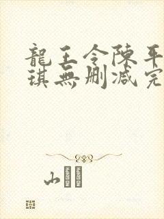 龙王令陈平苏雨琪无删减完整版