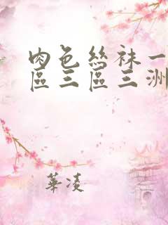 肉色丝袜一区二区三区三洲