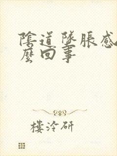 阴道坠胀感是怎么回事