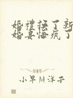 婚礼换了新娘未婚妻悔疯了短剧在线观看