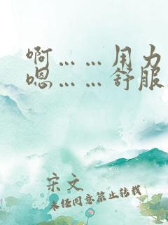 啊……用力……嗯……舒服……快操我