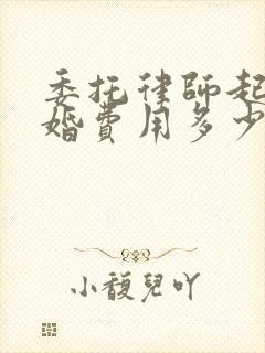 委托律师起诉离婚费用多少