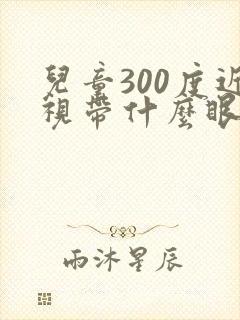 儿童300度近视带什么眼镜