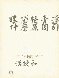 眼袋发青浮肿是什么原因引起的