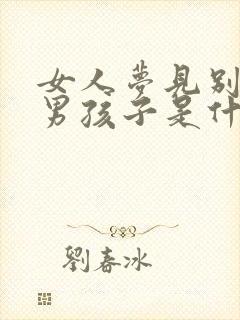 女人梦见别人生男孩子是什么征兆