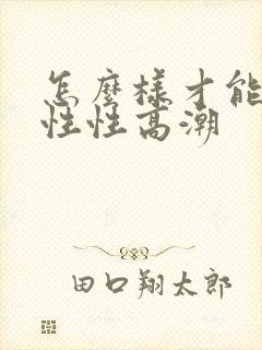 怎么样才能让女性性高潮