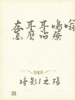 左耳耳鸣嗡嗡响怎么治疗