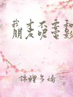 我才不要和你做朋友呢电影免费在线