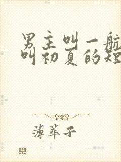 男主叫一航女主叫初夏的短剧