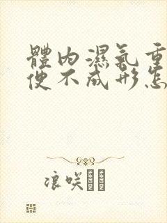 体内湿气重 大便不成形怎么办