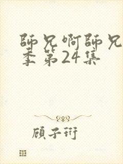 师兄啊师兄第二季第24集