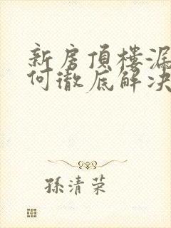 新房顶楼漏水如何彻底解决