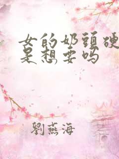 女的奶头硬了就是想要吗