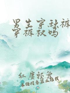 男生穿秋裤还用穿裤衩吗