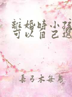 离婚时小孩几岁可以自己选择