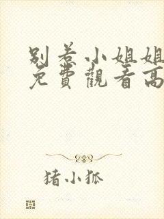 别惹小姐姐全集免费观看高清