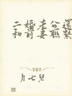 二婚老公还经常和前妻联系怎么办