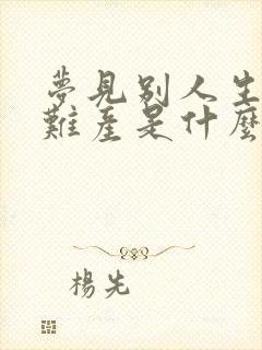 梦见别人生小孩难产是什么征兆