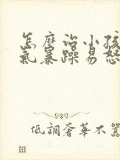 怎么治小孩子脾气暴躁易怒