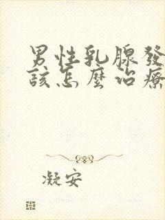 男性乳腺发育应该怎么治疗