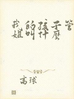 我的孩子管我姐姐叫什么