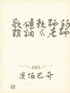 歌颂教师的诗歌朗诵《老师,您好》