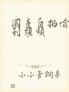 国产自拍偷拍福利视频