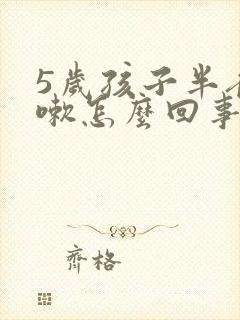 5岁孩子半夜咳嗽怎么回事